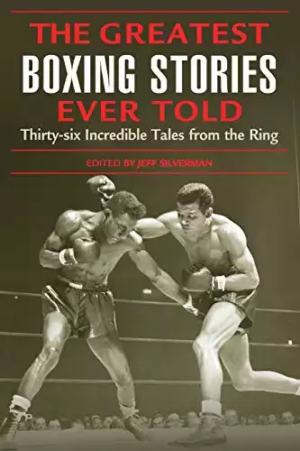 Las mejores historias de boxeo jamás contadas: Treinta y seis historias increíbles del ring